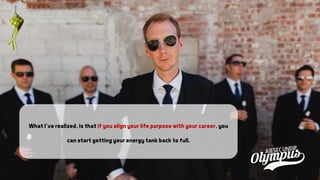 What I’ve realized, is that if you align your life purpose with your career, you
can start getting your energy tank back to full.
 