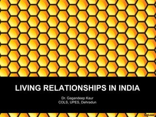 LIVING RELATIONSHIPS IN INDIA
Dr. Gagandeep Kaur
COLS, UPES, Dehradun
Dr. Gagandeep Kaur
 