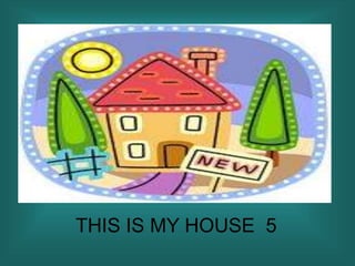 THIS IS MY HOUSE 5
 