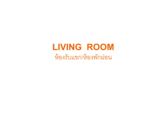 LIVING ROOM
ห้องรับแขก/ห้องพักผ่อน
 