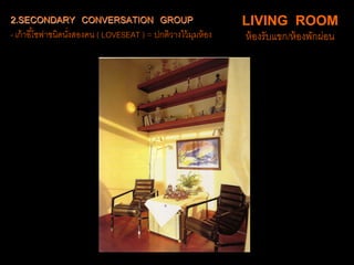 2.SECONDARY CONVERSATION GROUP
- เก้าอี้โซฟาชนิดนั่งสองคน ( LOVESEAT ) = ปกติวางไว้มุมห้อง
LIVING ROOM
ห้องรับแขก/ห้องพักผ่อน
 