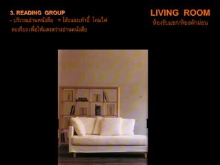 3. READING GROUP
- บริเวณอ่านหนังสือ = โต๊ะและเก้าอี้ โคมไฟ
ตะเกียงเพื่อให้แสงสว่างอ่านหนังสือ
LIVING ROOM
ห้องรับแขก/ห้องพักผ่อน
 