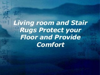 Living room and Stair
Rugs Protect your
Floor and Provide
Comfort
 
