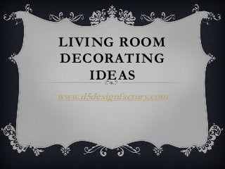 LIVING ROOM
DECORATING
IDEAS
www.d5designfactory.com
 