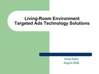 Living-Room Environment
Targeted Ads Technology Solutions




                     Amos Kohn
                     August 2008
 