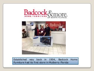Established way back in 1904, Badcock Home
Furniture had its first store in Mulberry Florida
 