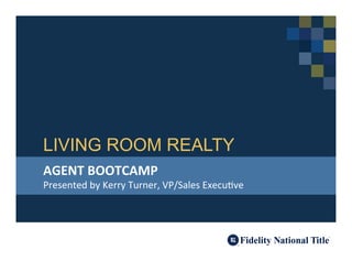 LIVING ROOM REALTY
AGENT	
  BOOTCAMP	
  

Presented	
  by	
  Kerry	
  Turner,	
  VP/Sales	
  Execu7ve	
  

 