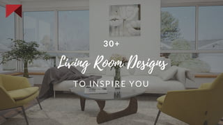30+
TO INSPIRE YOU
Living Room Designs
 