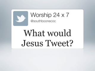 Worship 24 x 7
  @southboonecoc



What would
Jesus Tweet?
 