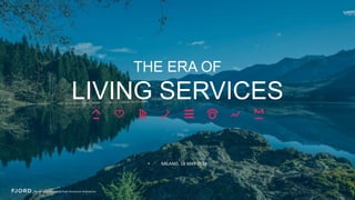 THE ERA OF
LIVING SERVICES
• MILANO, 18 MAY 2016
 