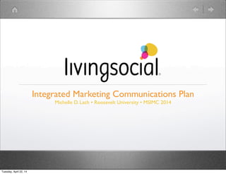 Integrated Marketing Communications Plan
Michelle D. Lach • Roosevelt University • MSIMC 2014
Tuesday, April 22, 14
 