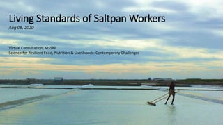 Living Standards of Saltpan Workers
Aug 08, 2020
Virtual Consultation, MSSRF
Science for Resilient Food, Nutrition & Livelihoods: Contemporary Challenges
 