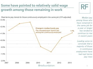Some have pointed to relatively solid wage
growth among those remaining in work
7
Median pay
among those who
have remained in
the same job for
a year or longer
has tended to
continue to rise
in recent years
Leading some to
conclude that a
majority of those
in continuous
employment have
had real-terms
pay rises
 