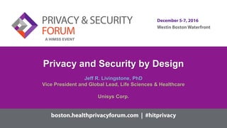 Privacy and Security by Design
Jeff R. Livingstone, PhD
Vice President and Global Lead, Life Sciences & Healthcare
Unisys Corp.
 