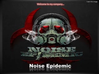 I own this image.
  Welcome to my company…




Noise Epidemic
 