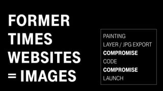 FORMER
TIMES
WEBSITES
= IMAGES
PAINTING
LAYER / JPG EXPORT
COMPROMISE
CODE
COMPROMISE
LAUNCH
 