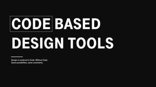 CODE BASED
DESIGN TOOLS
Design is rendered in Code. Without Code.
Same possibilities, same constraints.
 