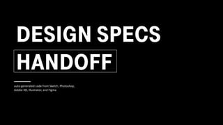DESIGN SPECS
HANDOFF
auto-generated code from Sketch, Photoshop,
Adobe XD, Illustrator, and Figma
 