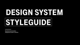 DESIGN SYSTEM
STYLEGUIDE
Standards for Innovation.
Styleguide & Pattern Libraries
 