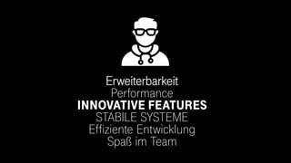 Erweiterbarkeit
Performance
INNOVATIVE FEATURES
STABILE SYSTEME
Effiziente Entwicklung
Spaß im Team
U X
 