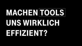 MACHEN TOOLS
UNS WIRKLICH
EFFIZIENT?
 