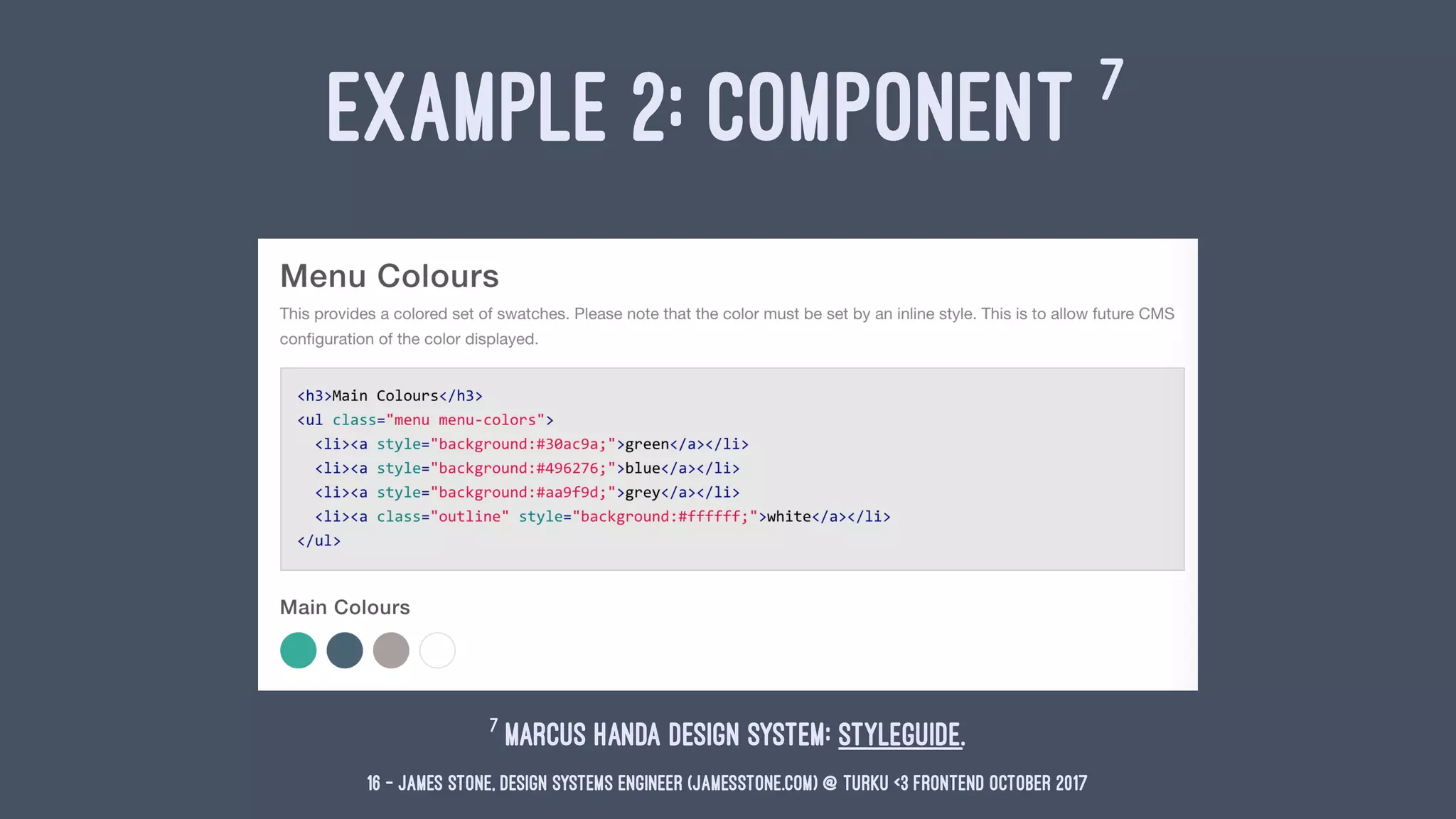 EXAMPLE 2: COMPONENT 7
7
Marcus Handa Design System: Styleguide.
16 — James Stone, Design Systems Engineer (jamesstone.com) @ Turku <3 Frontend October 2017
 