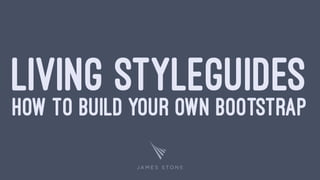 LIVING STYLEGUIDES
HOW TO BUILD YOUR OWN BOOTSTRAP
 