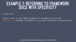EXAMPLE 1: REFERRING TO FRAMEWORK
DOCS WITH SPECIFICITY
# The Grid
Please refer to the ZURB Foundation 6 documentation on ...