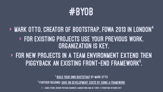 #BYOB
> Mark Otto, Creator of Bootstrap, FOWA 2013 in London4
> For existing projects use your previous work.
Organization...