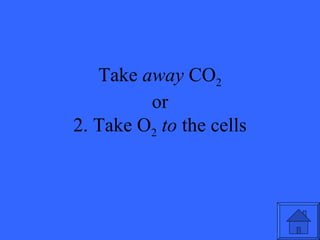 Take away CO2
         or
2. Take O2 to the cells
 