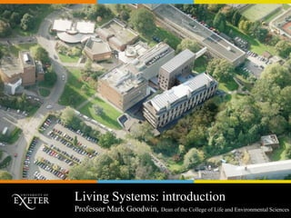 Living Systems: introduction
Professor Mark Goodwin, Dean of the College of Life and Environmental Sciences

 