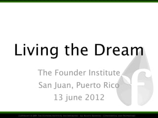 Living the Dream
  The Founder Institute
   San Juan, Puerto Rico
      13 june 2012
 
