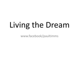 Living the Dream
  www.facebook/paultimms
 