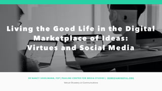 Living the Good Life in the Digital
Marketplace of Ideas:
Virtues and Social Media
Vatican Dicastery on Communications
SR NANCY USSELMANN, FSP | PAULINE CENTER FOR MEDIA STUDIES | BEMEDIAMINDFUL.ORG
 