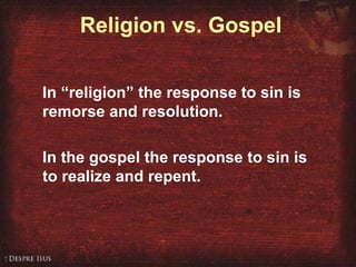 Religion vs. Gospel
In “religion” the response to sin is
remorse and resolution.
In the gospel the response to sin is
to realize and repent.
 