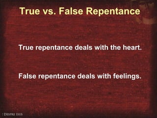 True vs. False Repentance
True repentance deals with the heart.
False repentance deals with feelings.
 