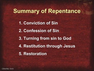 Summary of Repentance
1. Conviction of Sin
2. Confession of Sin
3. Turning from sin to God
4. Restitution through Jesus
5. Restoration
 