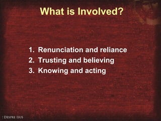 What is Involved?
1. Renunciation and reliance
2. Trusting and believing
3. Knowing and acting
 
