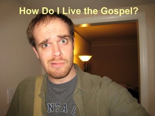 How Do I Live the Gospel?
 