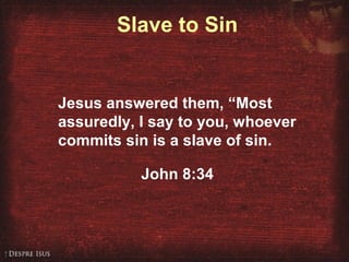 Slave to Sin
Jesus answered them, “Most
assuredly, I say to you, whoever
commits sin is a slave of sin.
John 8:34
 