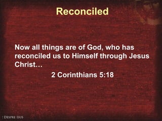 Reconciled
Now all things are of God, who has
reconciled us to Himself through Jesus
Christ…
2 Corinthians 5:18
 