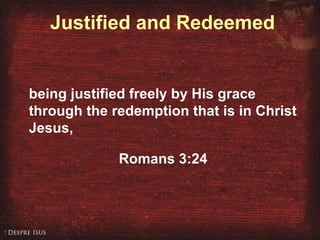 Justified and Redeemed
being justified freely by His grace
through the redemption that is in Christ
Jesus,
Romans 3:24
 