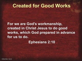 Created for Good Works
For we are God's workmanship,
created in Christ Jesus to do good
works, which God prepared in advance
for us to do.
Ephesians 2:10
 