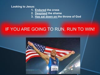 Looking to Jesus:
1. Endured the cross
2. Despised the shame
3. Has sat down on the throne of God
IF YOU ARE GOING TO RUN, RUN TO WIN!
 