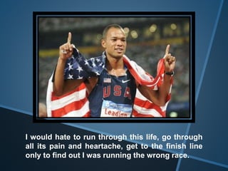 I would hate to run through this life, go through
all its pain and heartache, get to the finish line
only to find out I was running the wrong race.
 