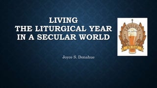 LIVING
THE LITURGICAL YEAR
IN A SECULAR WORLD
Joyce S. Donahue
 