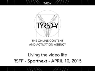 THE ONLINE CONTENT
AND ACTIVATION AGENCY
Living the video life
RSFF - Sportnext - APRIL 10, 2015
 