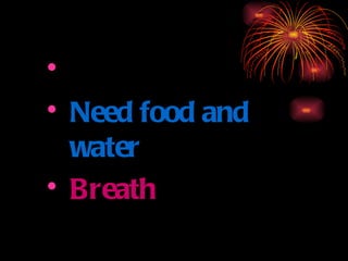 Alive Need food and water Breath