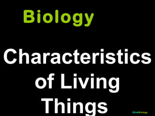 Biology

Characteristics
of Living
Things
ClickBiology

 