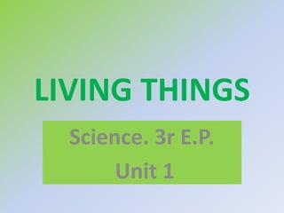 LIVING THINGS
Science. 3r E.P.
Unit 1
 